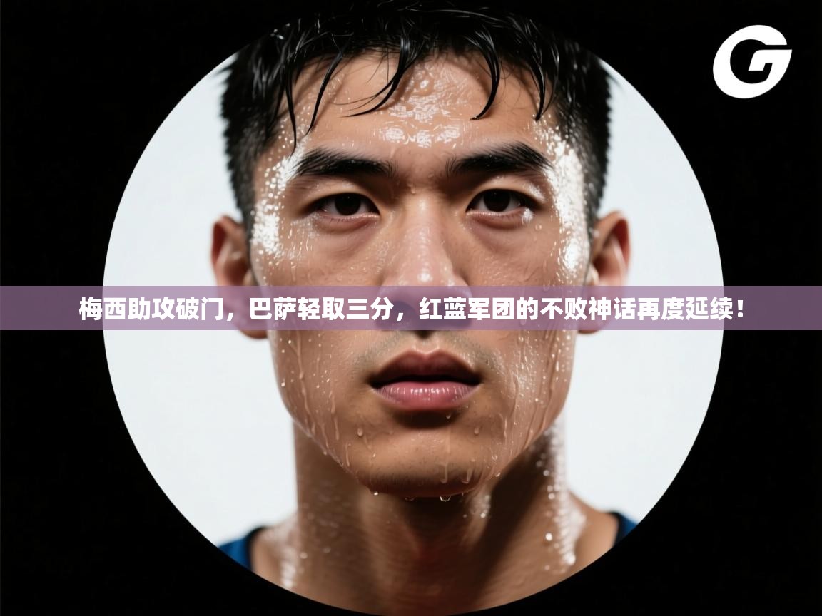 梅西助攻破门,巴萨轻取三分,红蓝军团的不败神话再度延续! 第1张