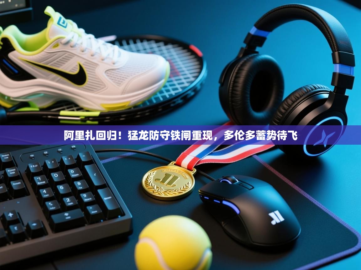 阿里扎回归！猛龙防守铁闸重现，多伦多蓄势待飞  第1张