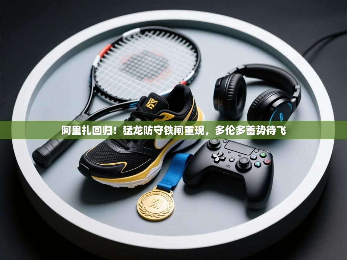 阿里扎回归！猛龙防守铁闸重现，多伦多蓄势待飞  第2张