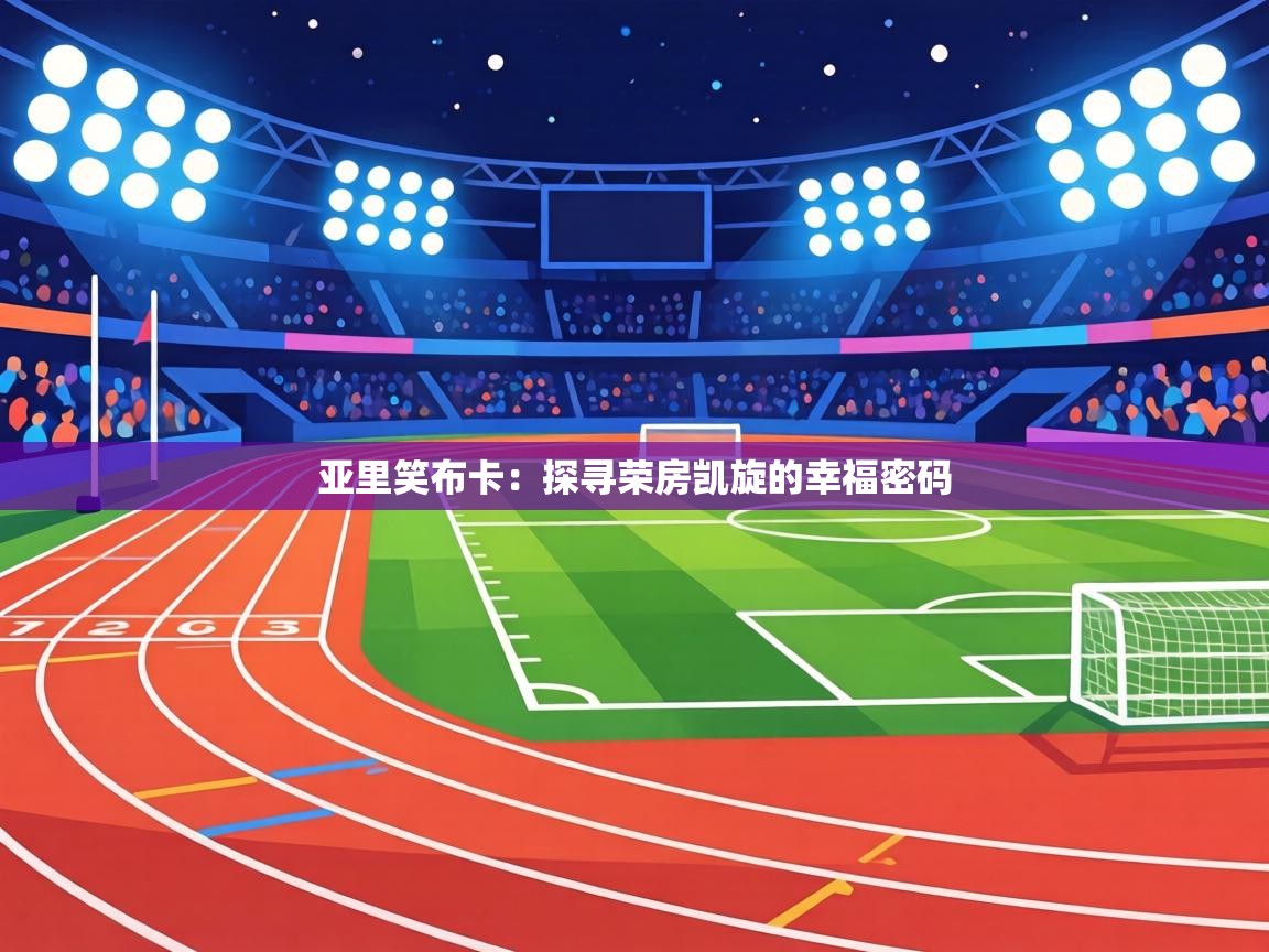 亚里笑布卡:探寻荣房凯旋的幸福密码 第2张